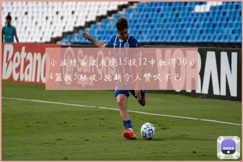 小波特高效表现15投12中独得30分4篮板5助攻3抢断令人赞叹不已