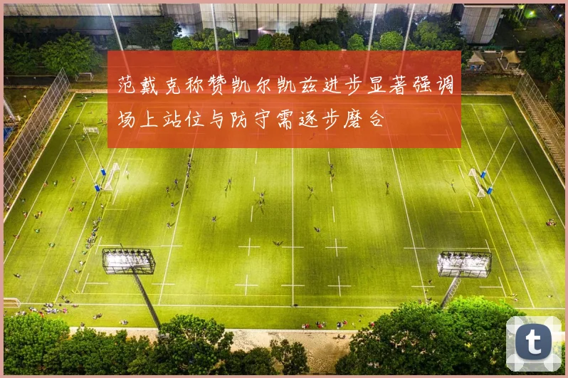 范戴克称赞凯尔凯兹进步显著强调场上站位与防守需逐步磨合