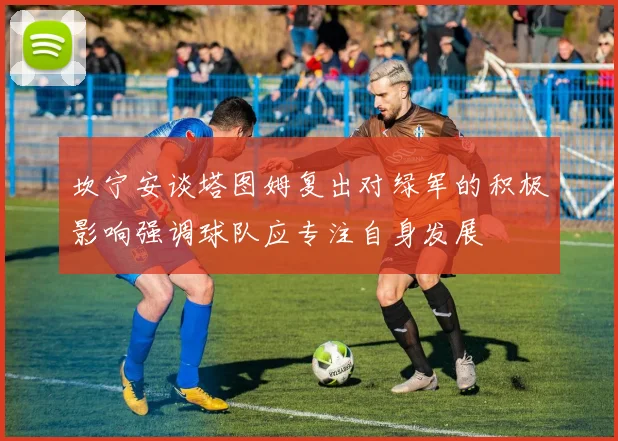 坎宁安谈塔图姆复出对绿军的积极影响强调球队应专注自身发展