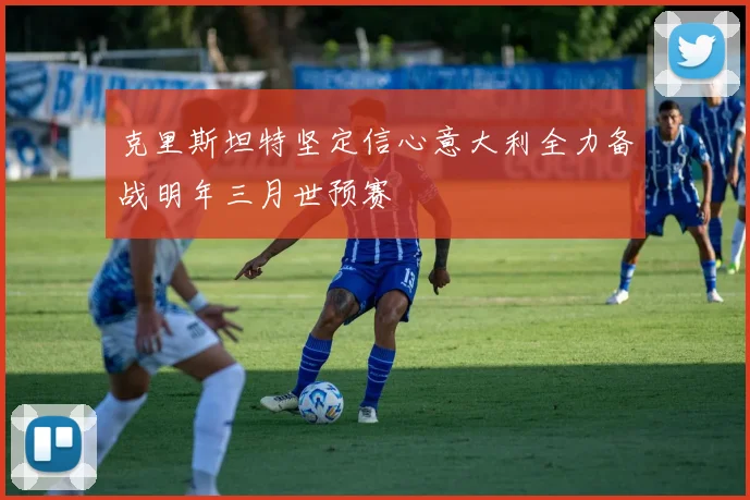 克里斯坦特坚定信心意大利全力备战明年三月世预赛