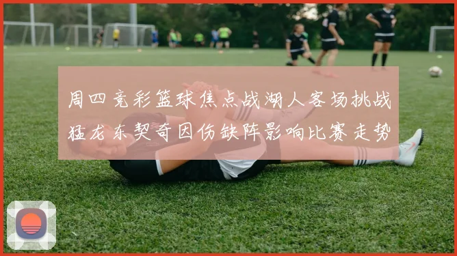 周四竞彩篮球焦点战湖人客场挑战猛龙东契奇因伤缺阵影响比赛走势