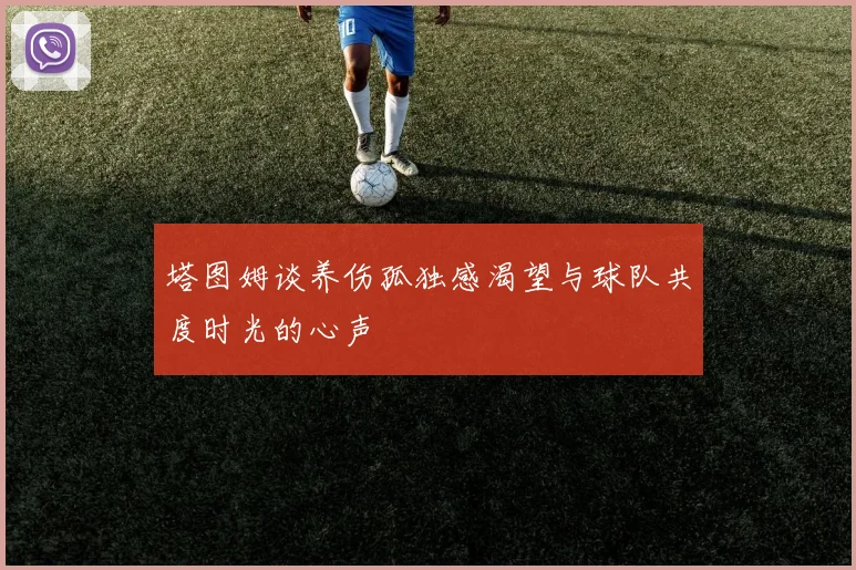 塔图姆谈养伤孤独感渴望与球队共度时光的心声