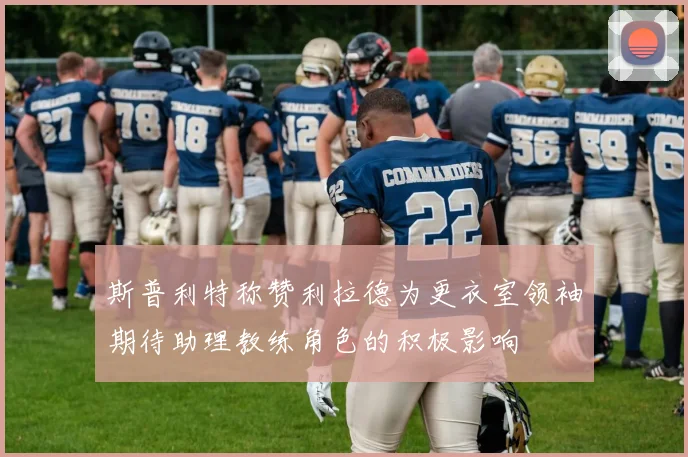 斯普利特称赞利拉德为更衣室领袖期待助理教练角色的积极影响