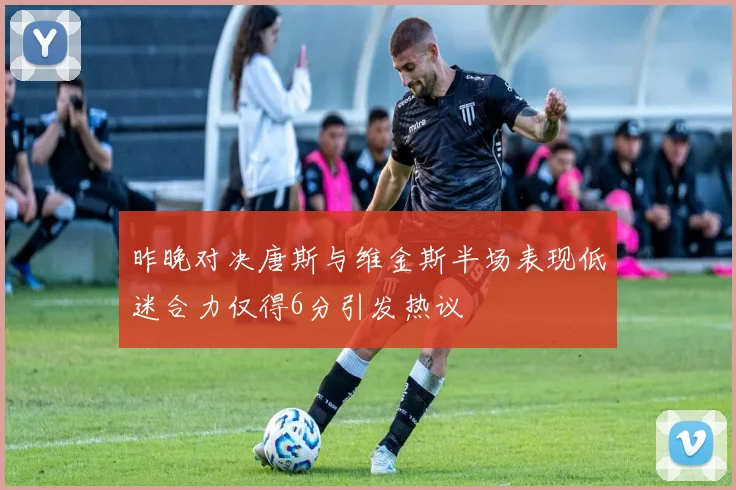 昨晚对决唐斯与维金斯半场表现低迷合力仅得6分引发热议