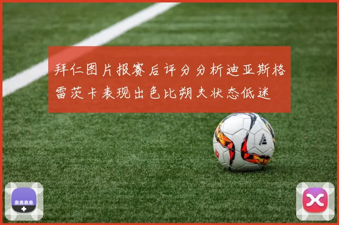 拜仁图片报赛后评分分析迪亚斯格雷茨卡表现出色比朔夫状态低迷