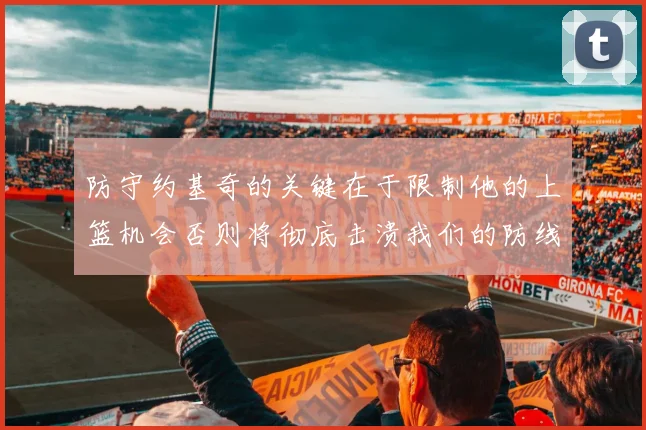 防守约基奇的关键在于限制他的上篮机会否则将彻底击溃我们的防线
