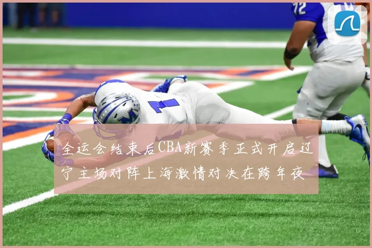 全运会结束后CBA新赛季正式开启辽宁主场对阵上海激情对决在跨年夜上演