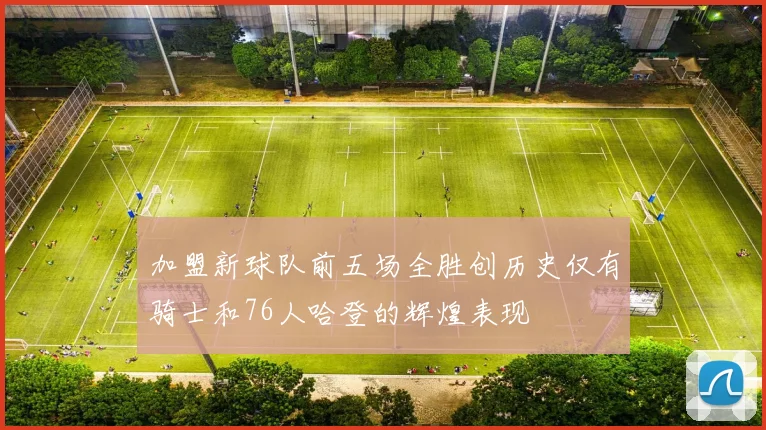加盟新球队前五场全胜创历史仅有骑士和76人哈登的辉煌表现