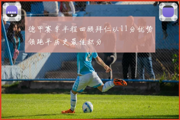 德甲赛季半程回顾拜仁以11分优势领跑平历史最佳积分