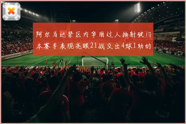 阿尔马达禁区内华丽过人抽射破门本赛季表现亮眼21战交出4球1助的佳绩